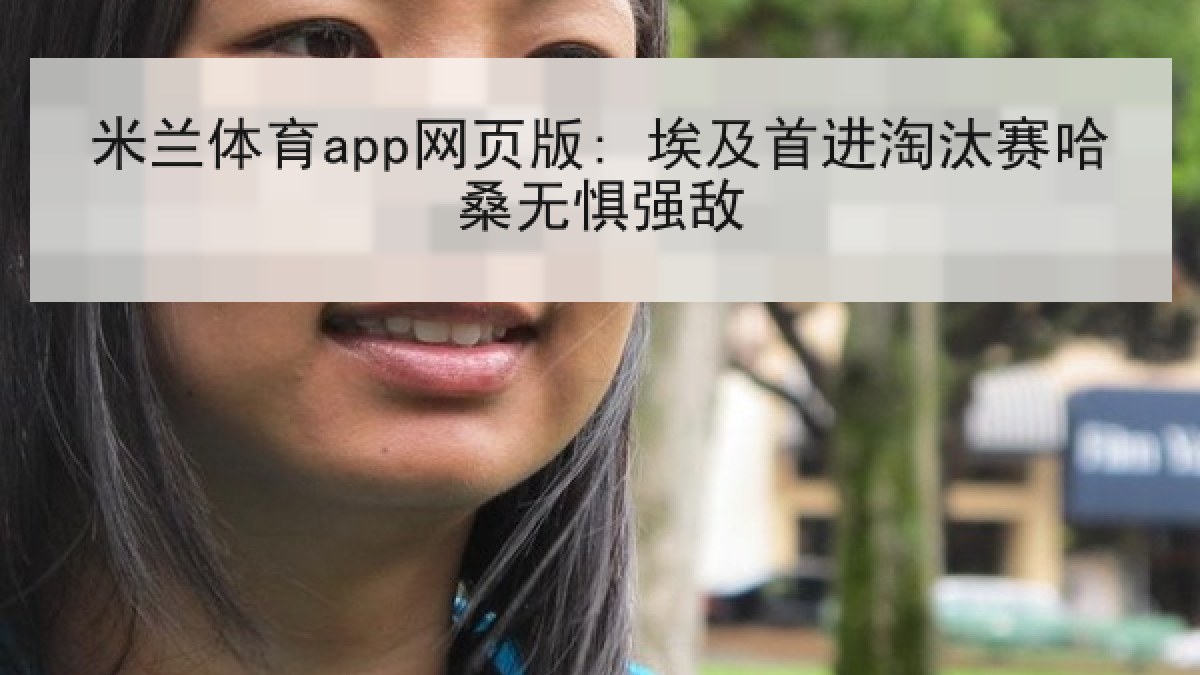 米兰体育app网页版: 埃及首进淘汰赛哈桑无惧强敌