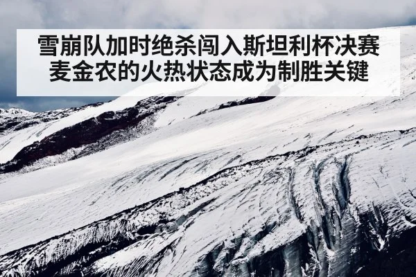 雪崩队加时绝杀闯入斯坦利杯决赛 麦金农的火热状态成为制胜关键