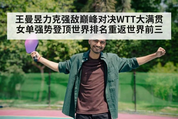 王曼昱力克强敌巅峰对决WTT大满贯女单强势登顶世界排名重返世界前三