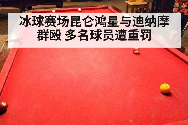 冰球赛场昆仑鸿星与迪纳摩群殴 多名球员遭重罚