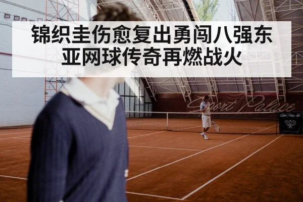 锦织圭伤愈复出勇闯八强东亚网球传奇再燃战火