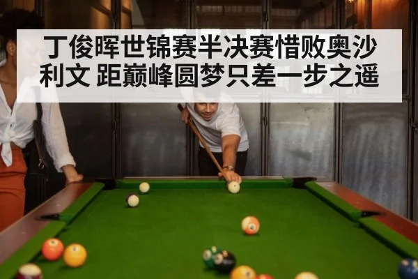 丁俊晖世锦赛半决赛惜败奥沙利文 距巅峰圆梦只差一步之遥