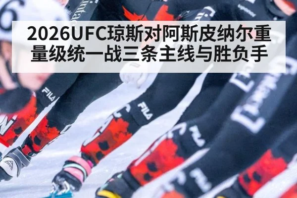 2026UFC琼斯对阿斯皮纳尔重量级统一战三条主线与胜负手